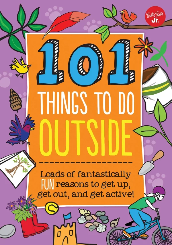 101 Things to Do Outside: Loads of Fantastically Fun Reasons to Get Up, Get Out, and Get Active!